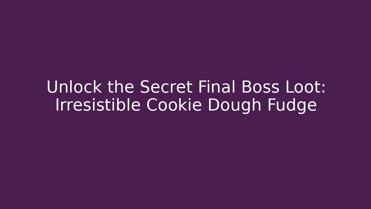 Unlock the Secret Final Boss Loot: Irresistible Cookie Dough Fudge