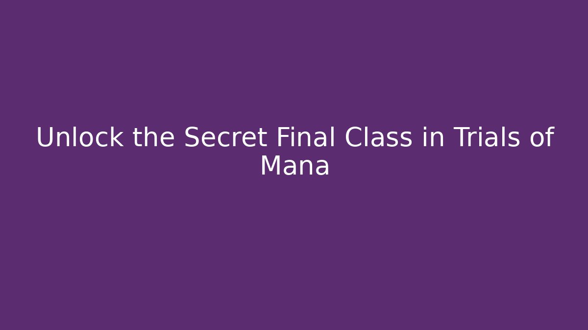Unlock the Secret Final Class in Trials of Mana