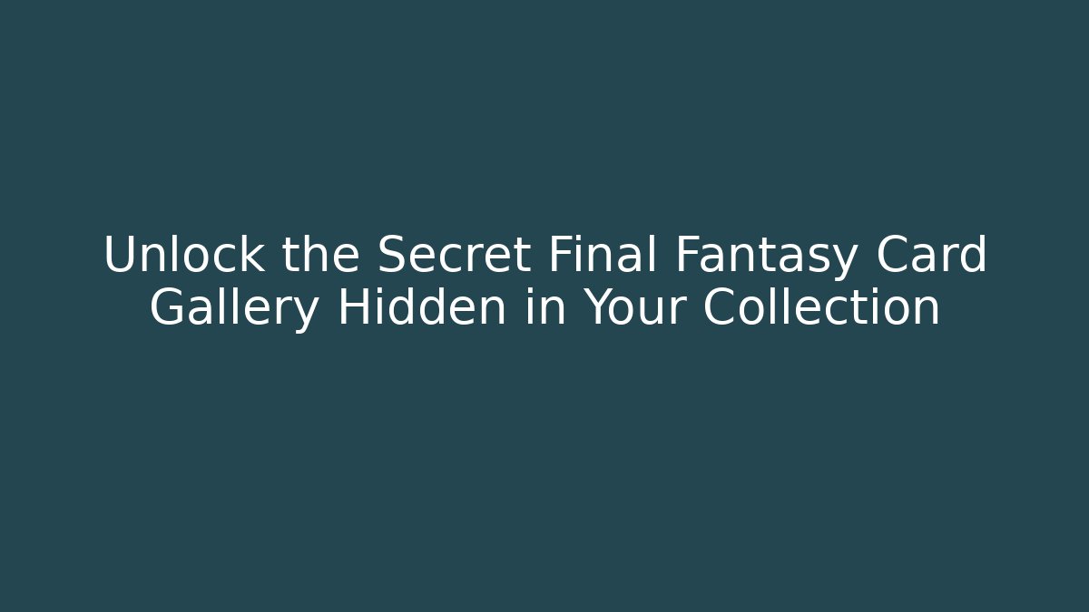 Unlock the Secret Final Fantasy Card Gallery Hidden in Your Collection