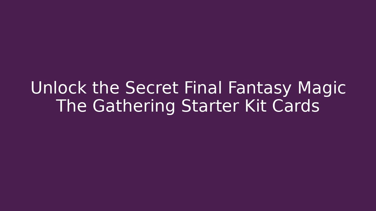Unlock the Secret Final Fantasy Magic The Gathering Starter Kit Cards