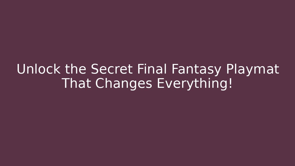 Unlock the Secret Final Fantasy Playmat That Changes Everything!