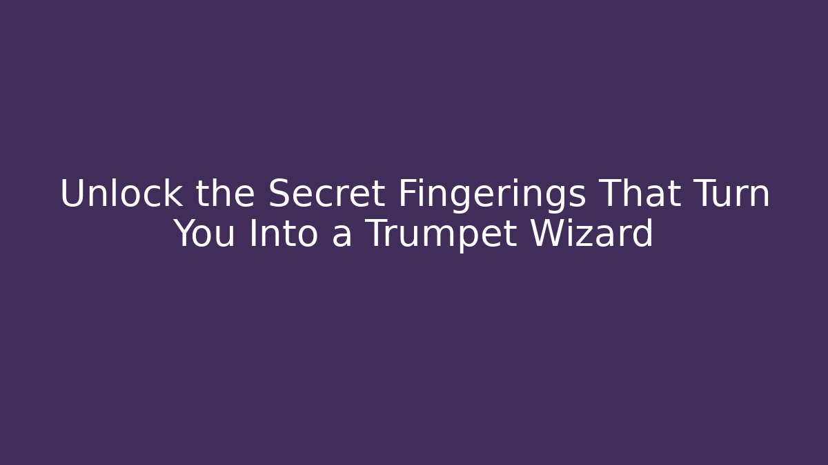 Unlock the Secret Fingerings That Turn You Into a Trumpet Wizard