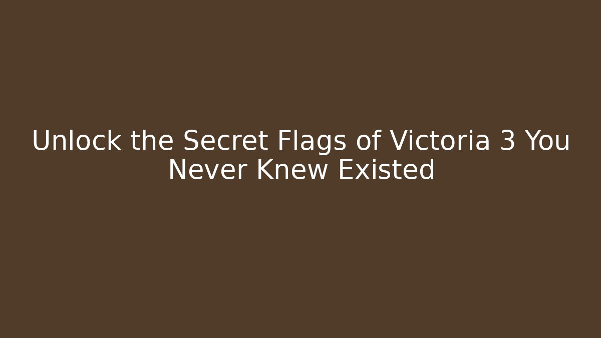 Unlock the Secret Flags of Victoria 3 You Never Knew Existed