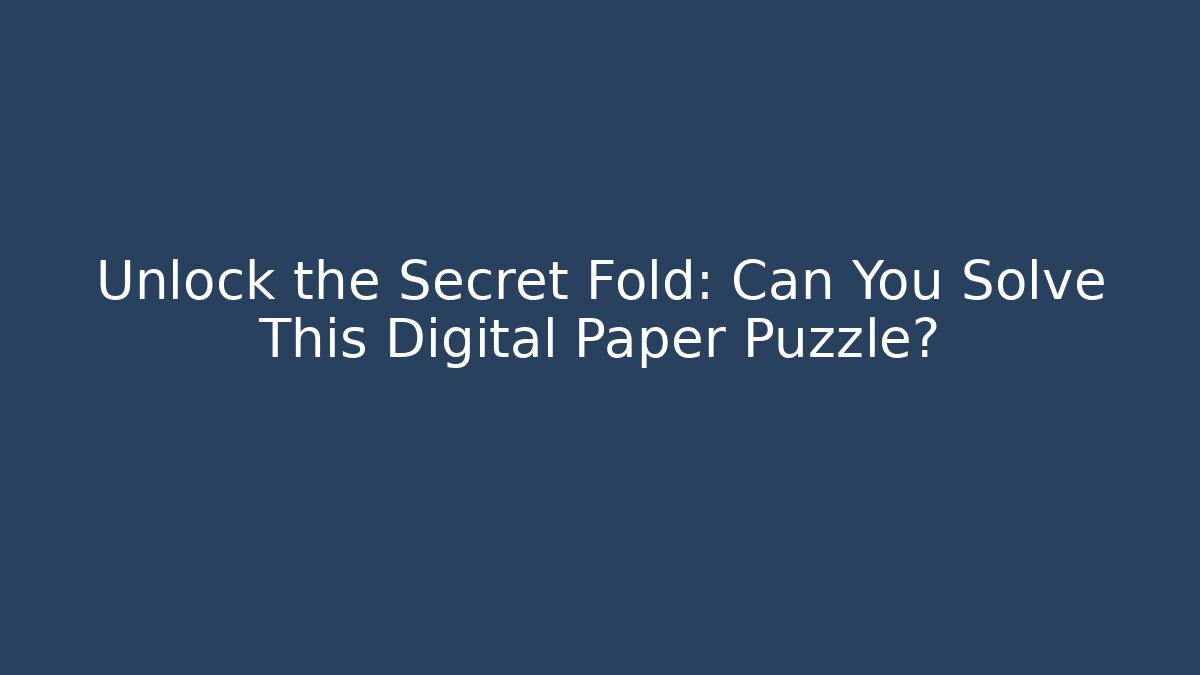 Unlock the Secret Fold: Can You Solve This Digital Paper Puzzle?