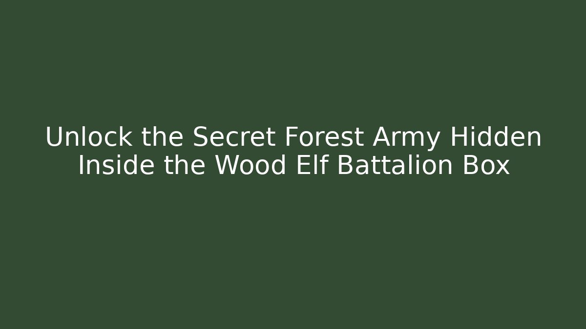 Unlock the Secret Forest Army Hidden Inside the Wood Elf Battalion Box