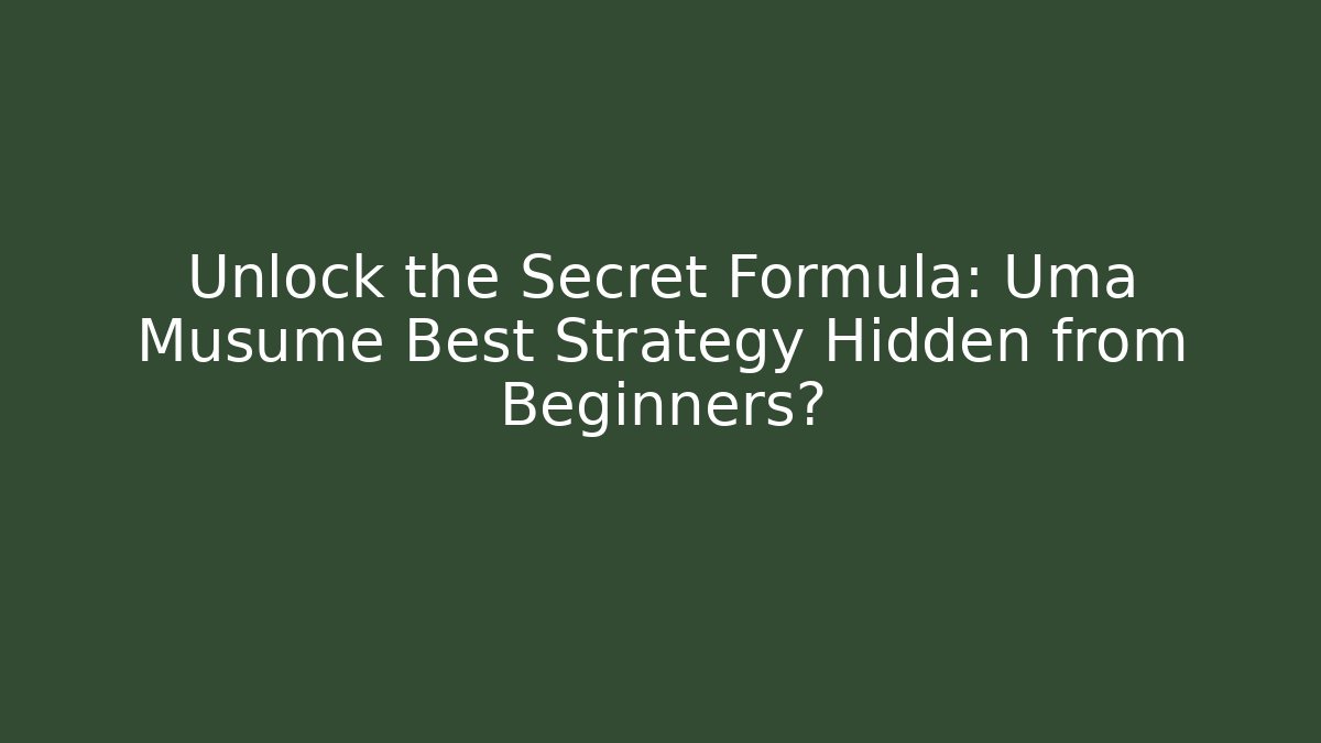 Unlock the Secret Formula: Uma Musume Best Strategy Hidden from Beginners?