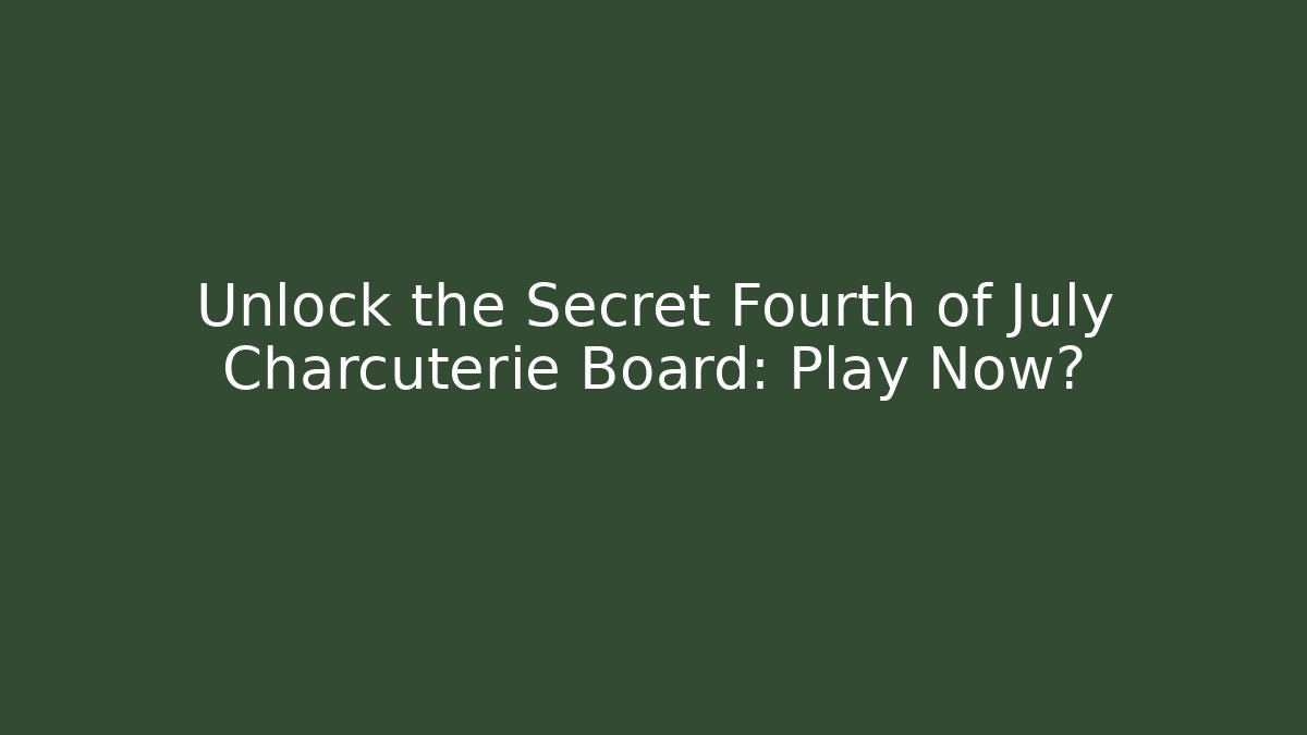 Unlock the Secret Fourth of July Charcuterie Board: Play Now?