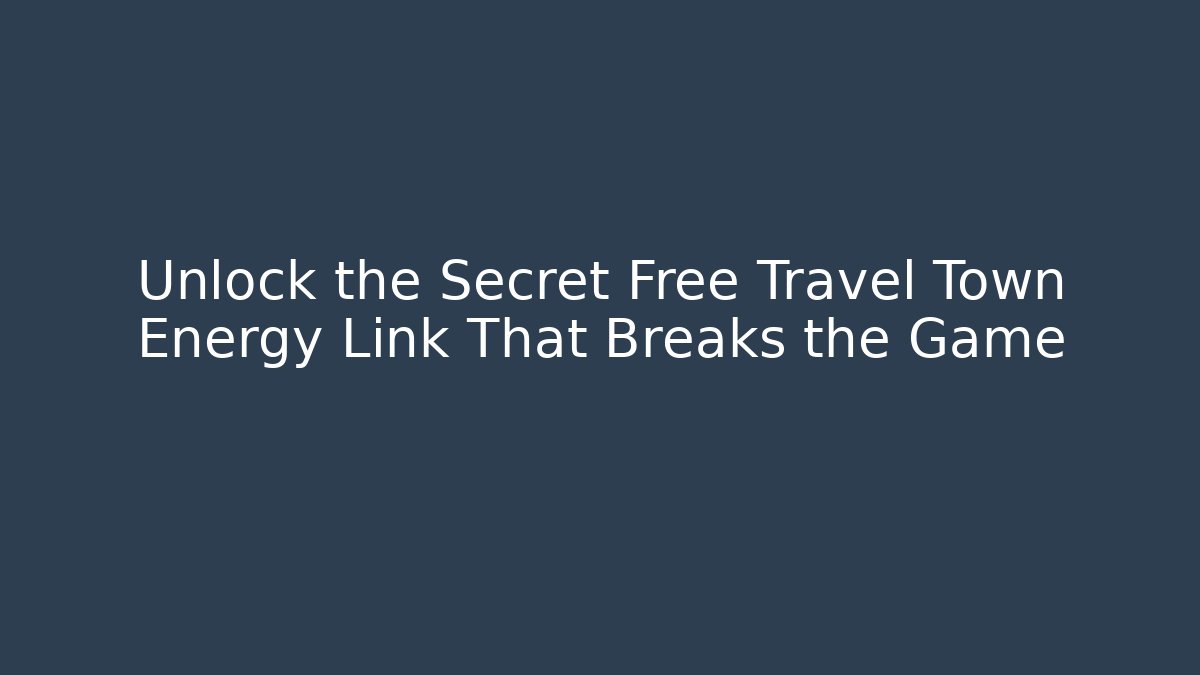 Unlock the Secret Free Travel Town Energy Link That Breaks the Game