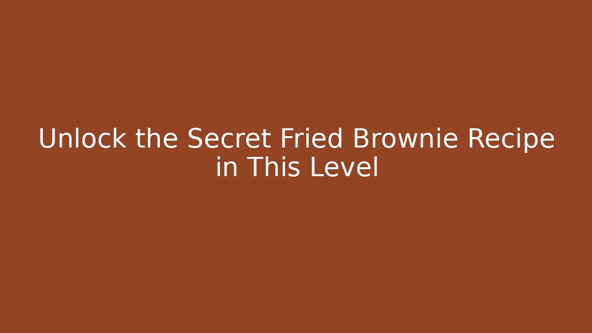 Unlock the Secret Fried Brownie Recipe in This Level