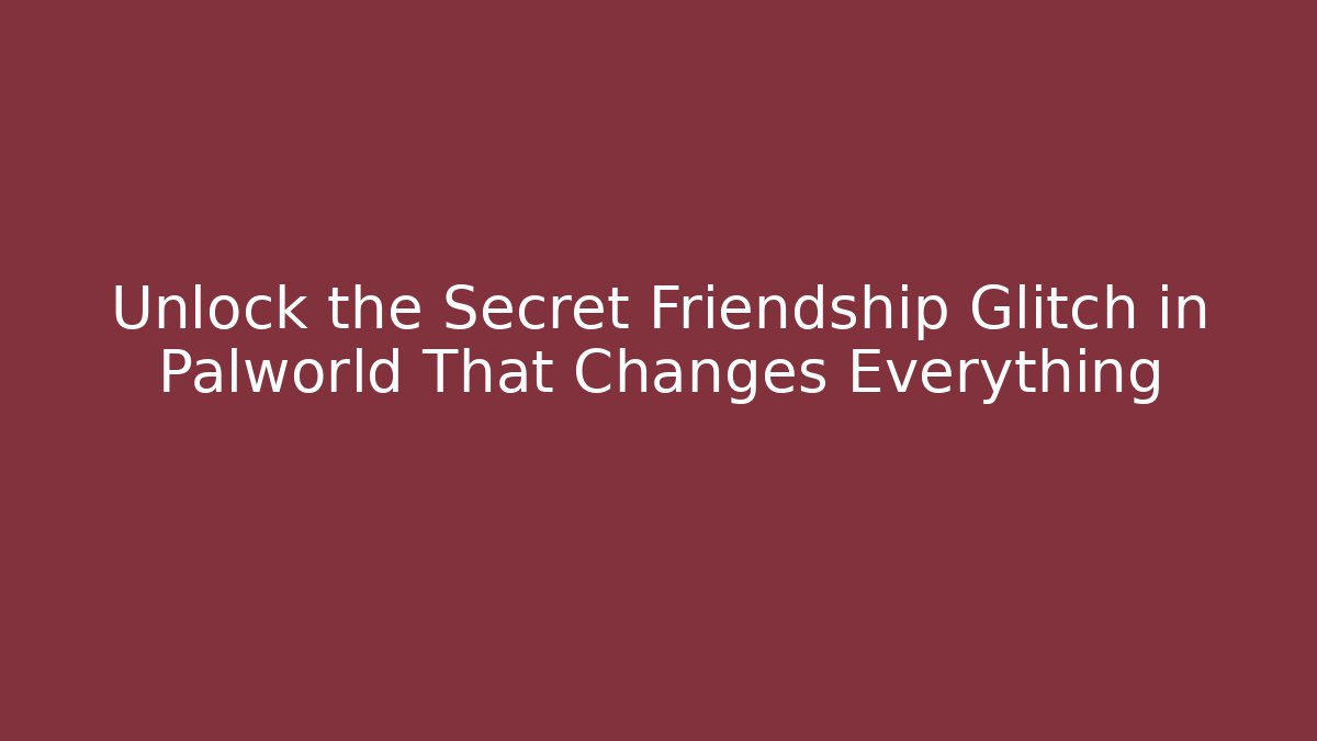 Unlock the Secret Friendship Glitch in Palworld That Changes Everything