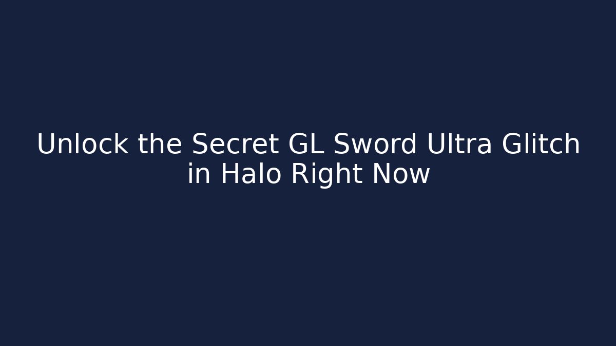 Unlock the Secret GL Sword Ultra Glitch in Halo Right Now