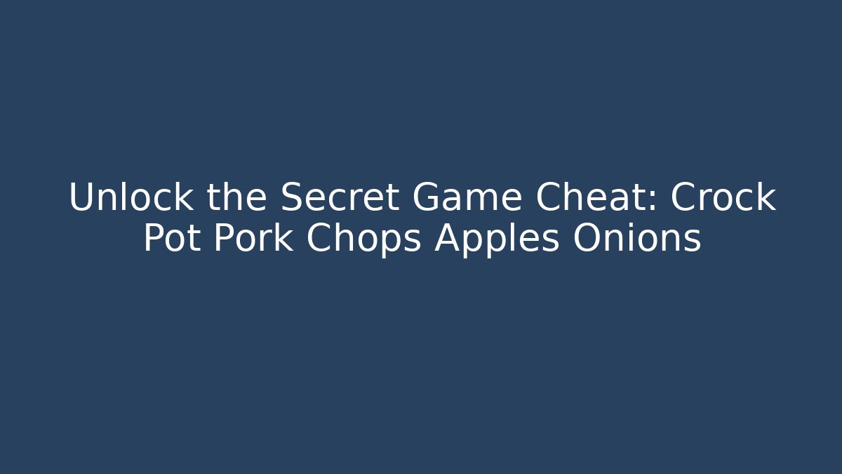 Unlock the Secret Game Cheat: Crock Pot Pork Chops Apples Onions