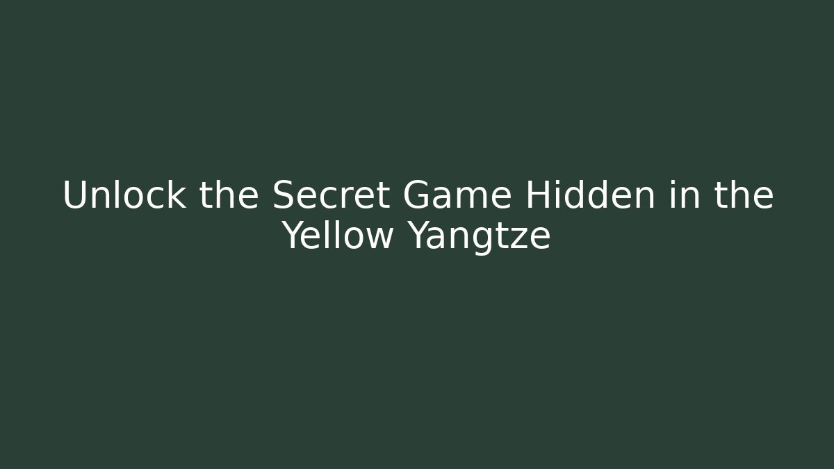 Unlock the Secret Game Hidden in the Yellow Yangtze - Felix Cat Insurance