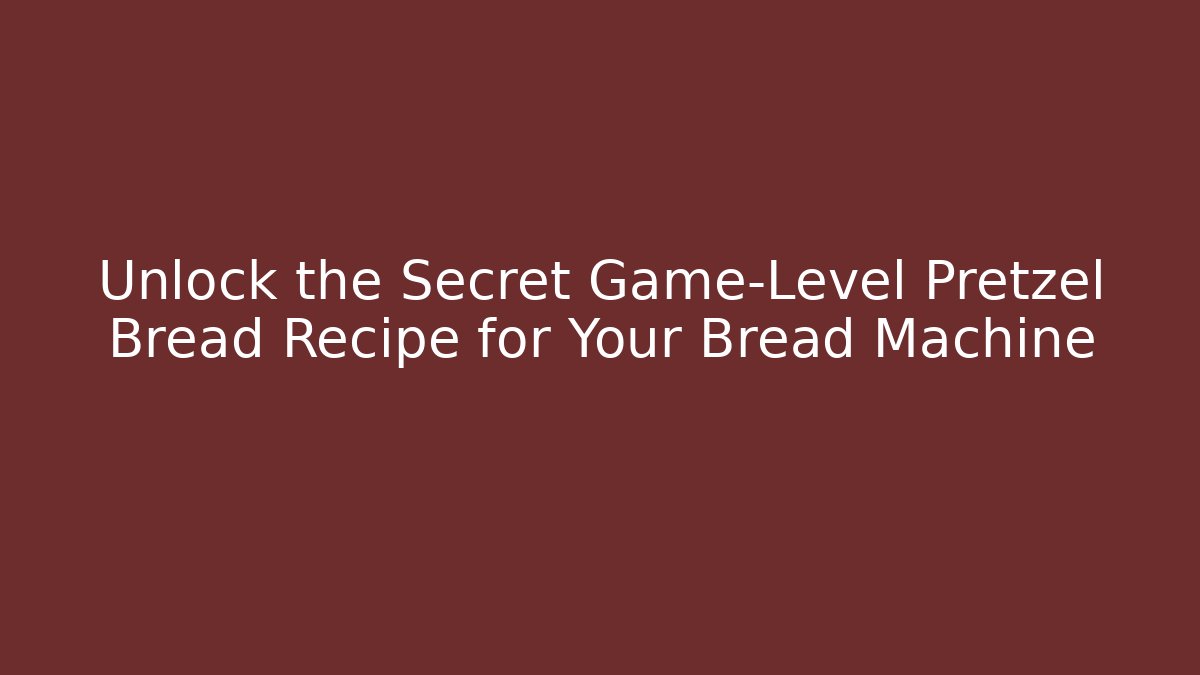 Unlock the Secret Game-Level Pretzel Bread Recipe for Your Bread Machine