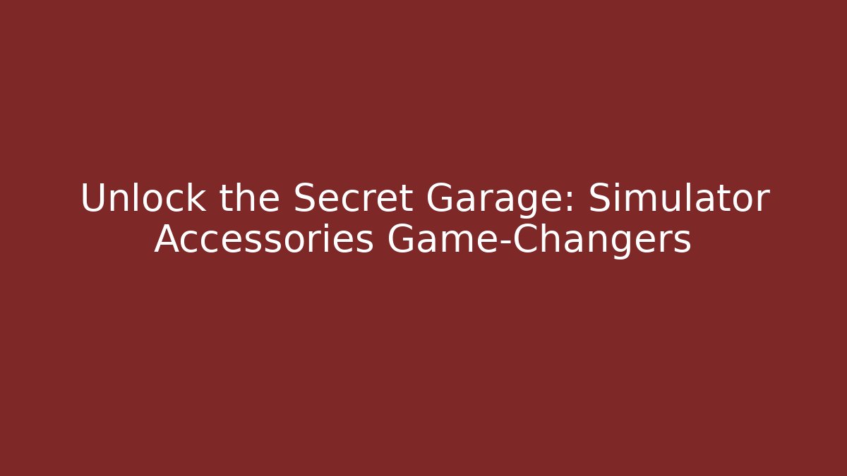 Unlock the Secret Garage: Simulator Accessories Game-Changers