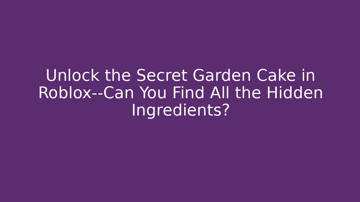 Unlock the Secret Garden Cake in Roblox—Can You Find All the Hidden Ingredients?