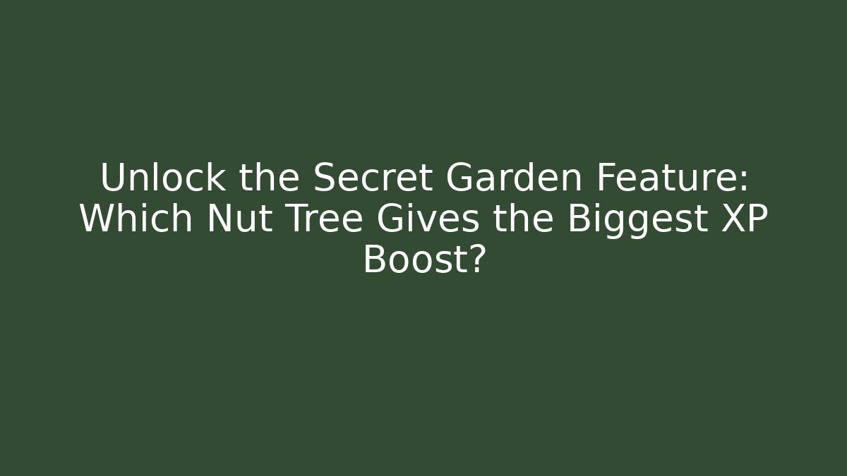 Unlock the Secret Garden Feature: Which Nut Tree Gives the Biggest XP Boost?