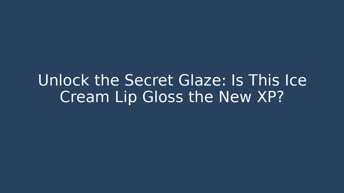 Unlock the Secret Glaze: Is This Ice Cream Lip Gloss the New XP?