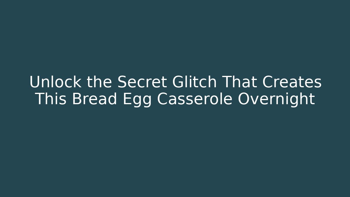 Unlock the Secret Glitch That Creates This Bread Egg Casserole Overnight