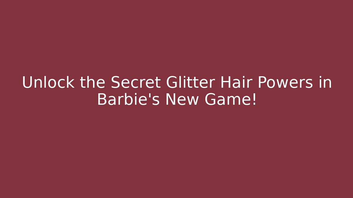 Unlock the Secret Glitter Hair Powers in Barbie's New Game!