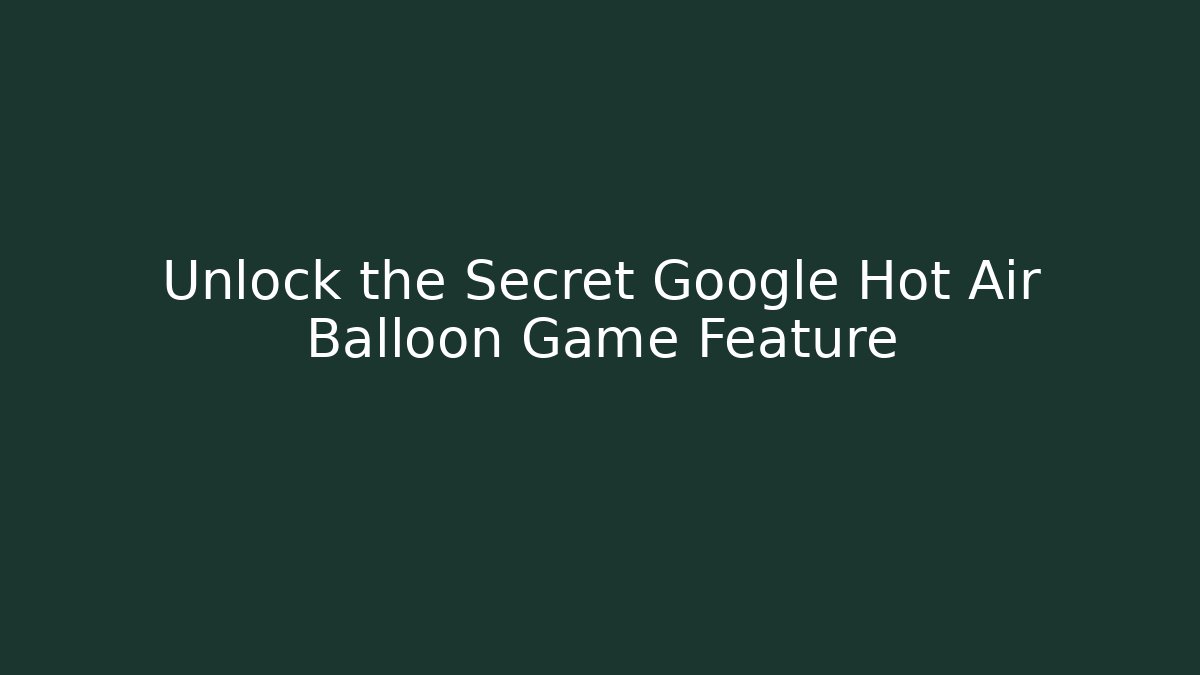 Unlock the Secret Google Hot Air Balloon Game Feature