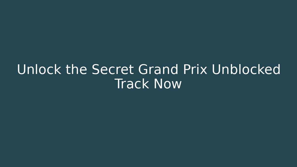 Unlock the Secret Grand Prix Unblocked Track Now