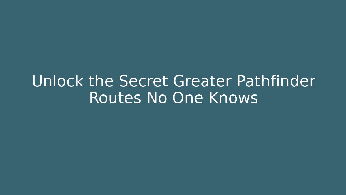 Unlock the Secret Greater Pathfinder Routes No One Knows