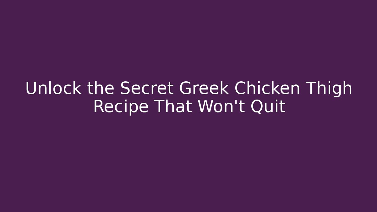Unlock the Secret Greek Chicken Thigh Recipe That Won't Quit