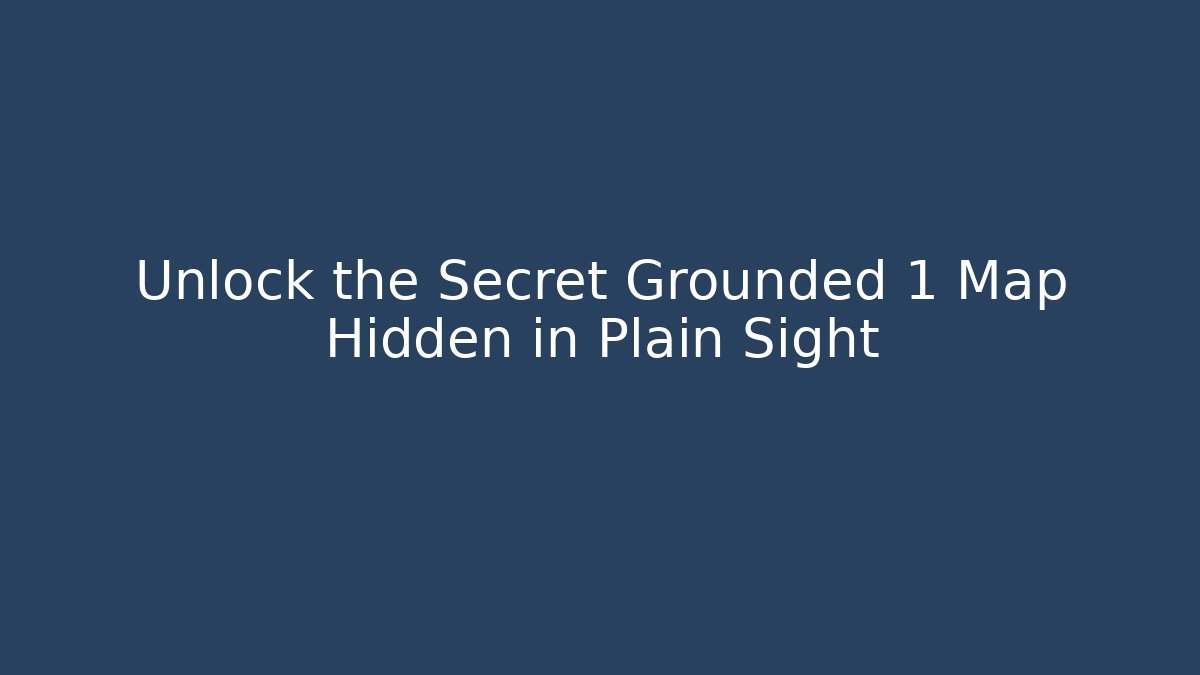 Unlock the Secret Grounded 1 Map Hidden in Plain Sight