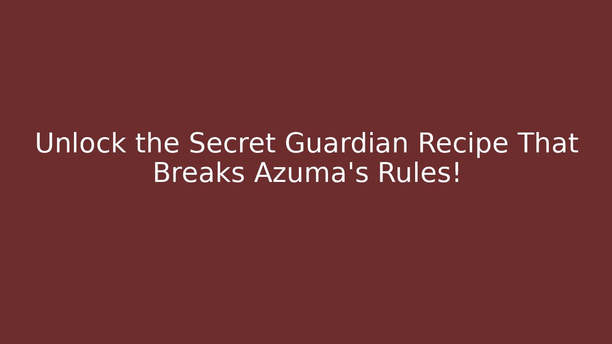 Unlock the Secret Guardian Recipe That Breaks Azuma’s Rules!