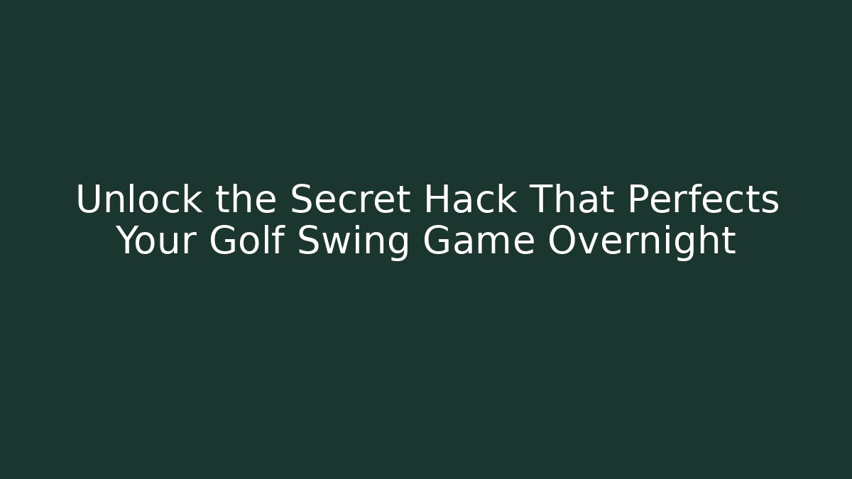 Unlock the Secret Hack That Perfects Your Golf Swing Game Overnight
