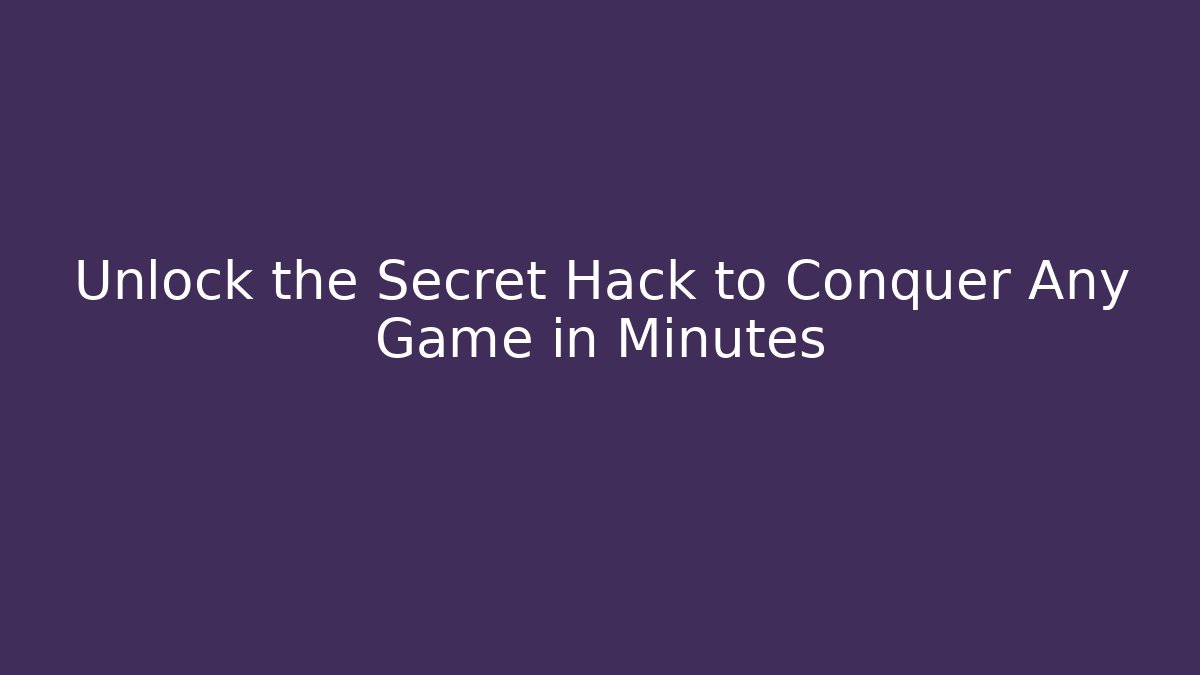 Unlock the Secret Hack to Conquer Any Game in Minutes