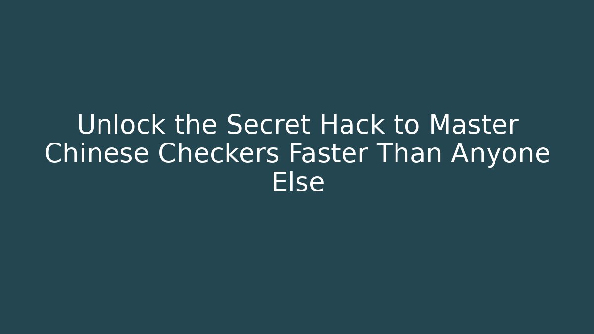Unlock the Secret Hack to Master Chinese Checkers Faster Than Anyone Else