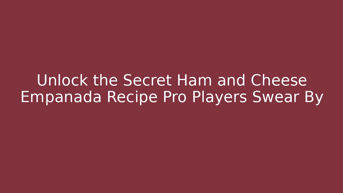 Unlock the Secret Ham and Cheese Empanada Recipe Pro Players Swear By