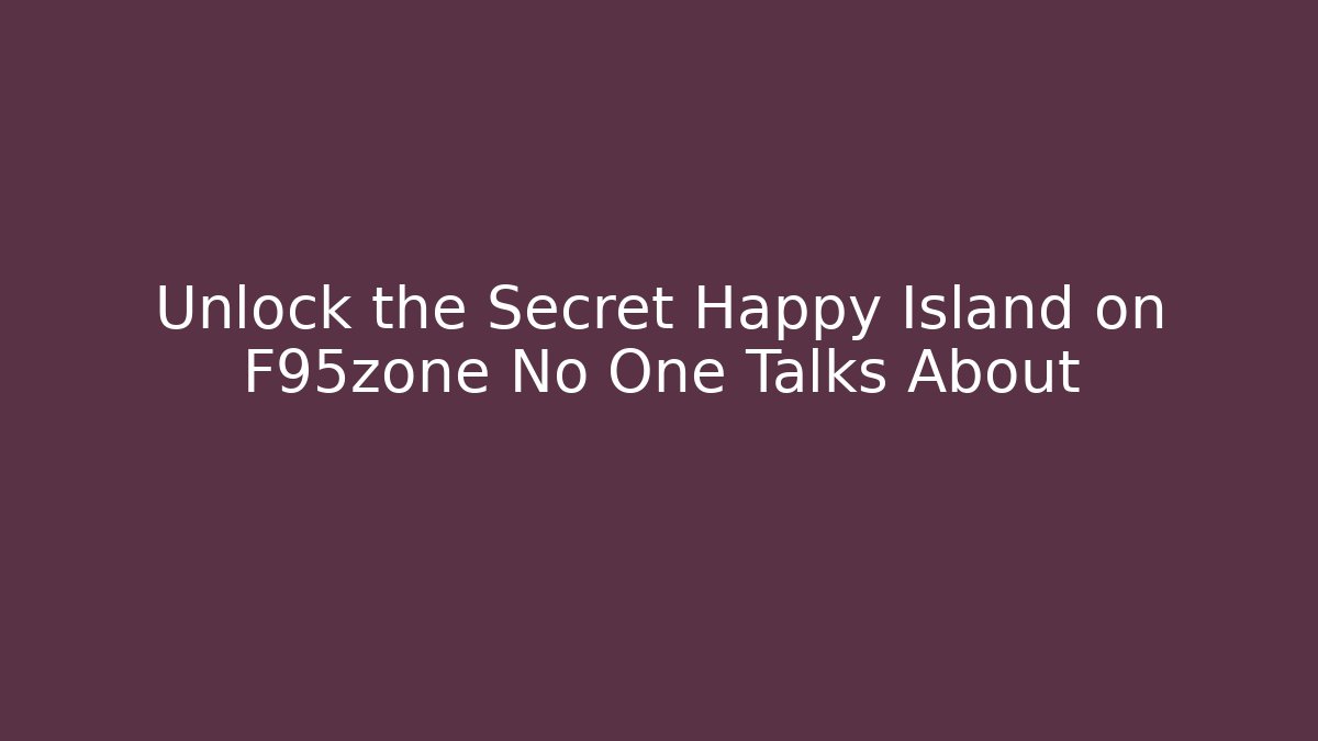 Unlock the Secret Happy Island on F95zone No One Talks About