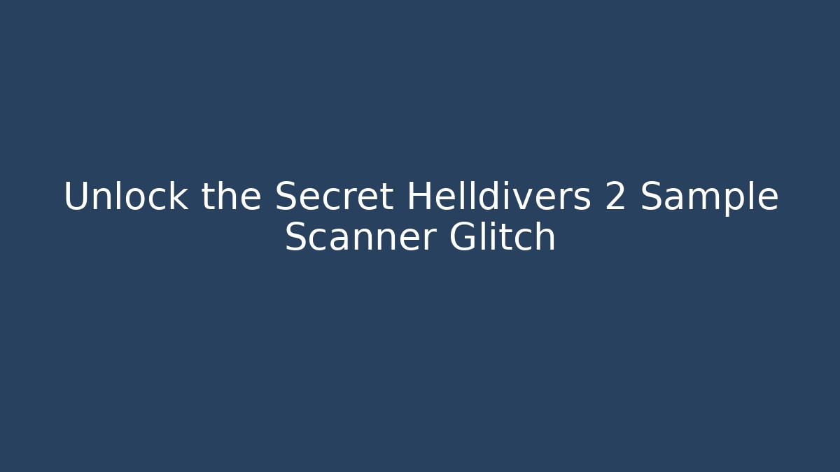 Unlock the Secret Helldivers 2 Sample Scanner Glitch