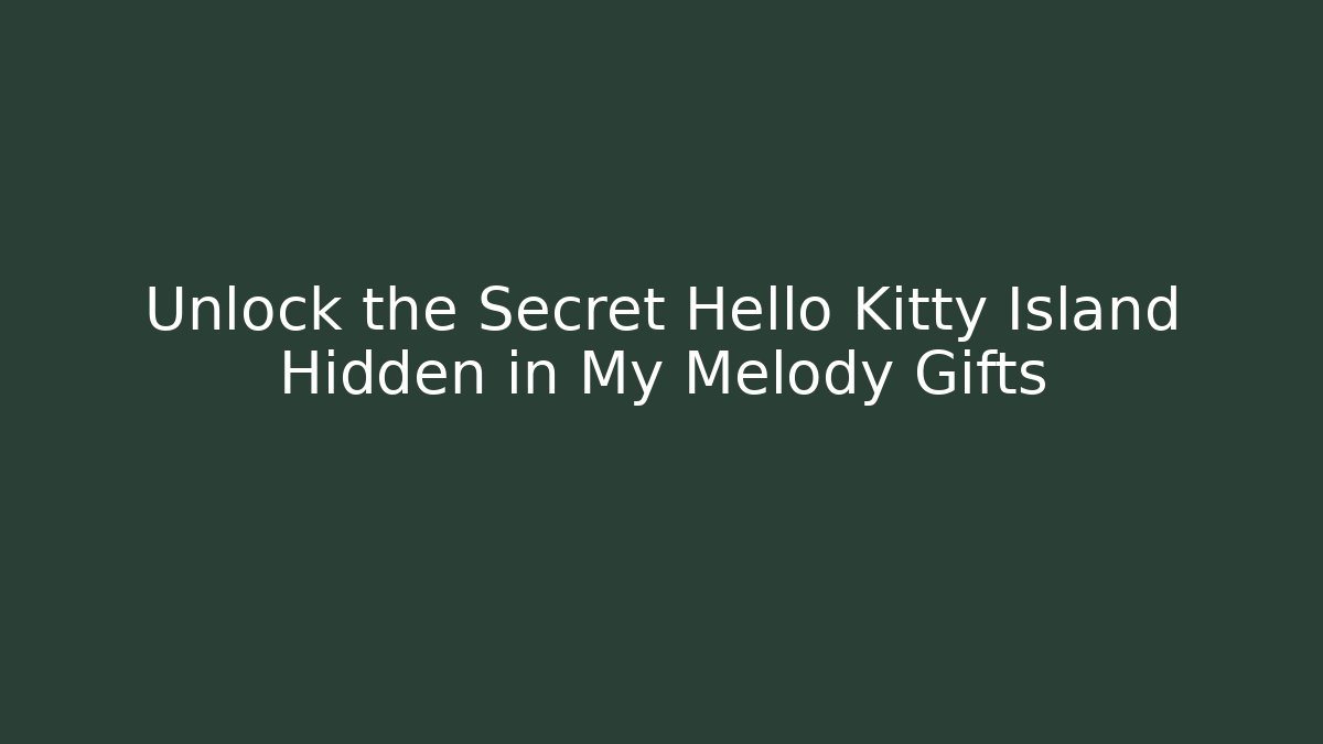 Unlock the Secret Hello Kitty Island Hidden in My Melody Gifts