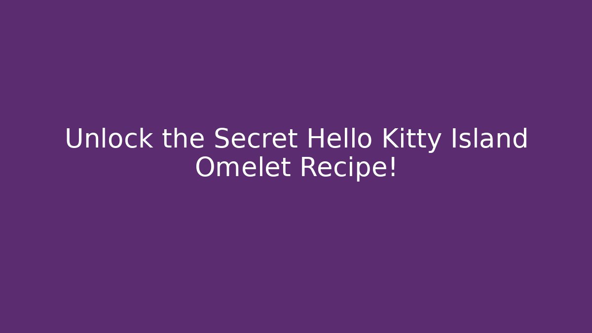 Unlock the Secret Hello Kitty Island Omelet Recipe!