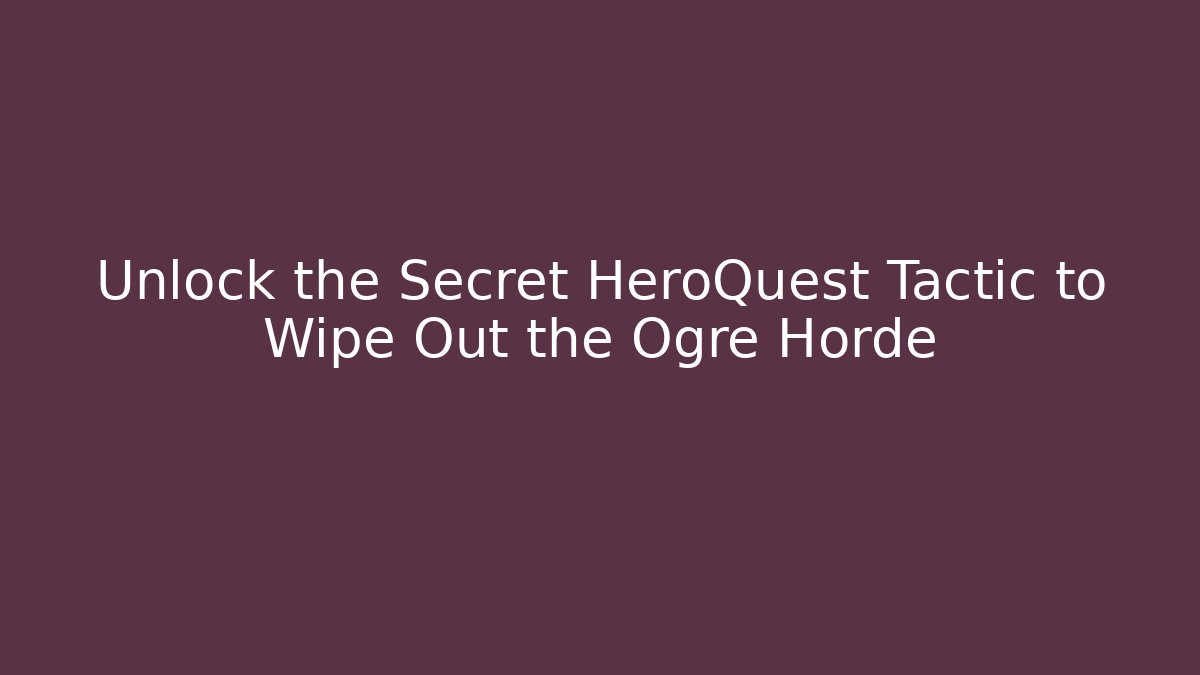 Unlock the Secret HeroQuest Tactic to Wipe Out the Ogre Horde