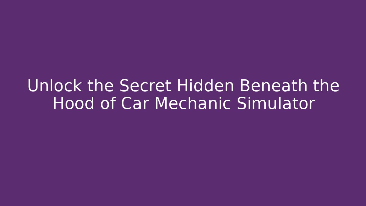 Unlock the Secret Hidden Beneath the Hood of Car Mechanic Simulator