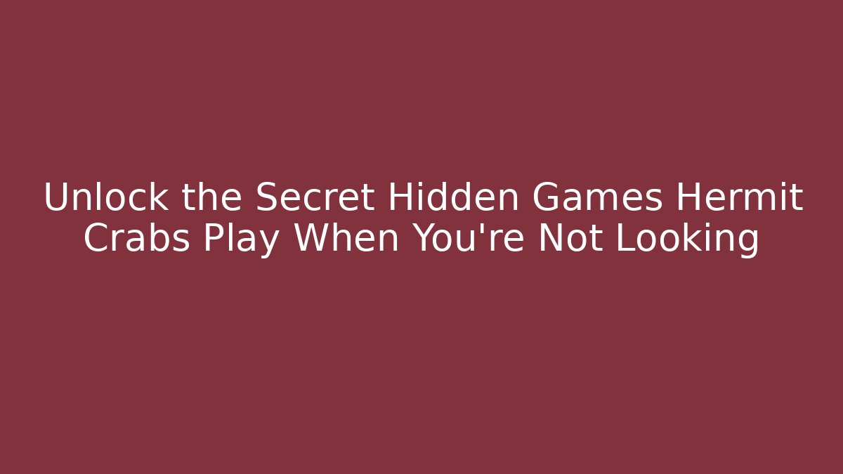 Unlock the Secret Hidden Games Hermit Crabs Play When You're Not Looking