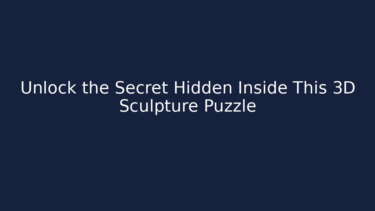 Unlock the Secret Hidden Inside This 3D Sculpture Puzzle