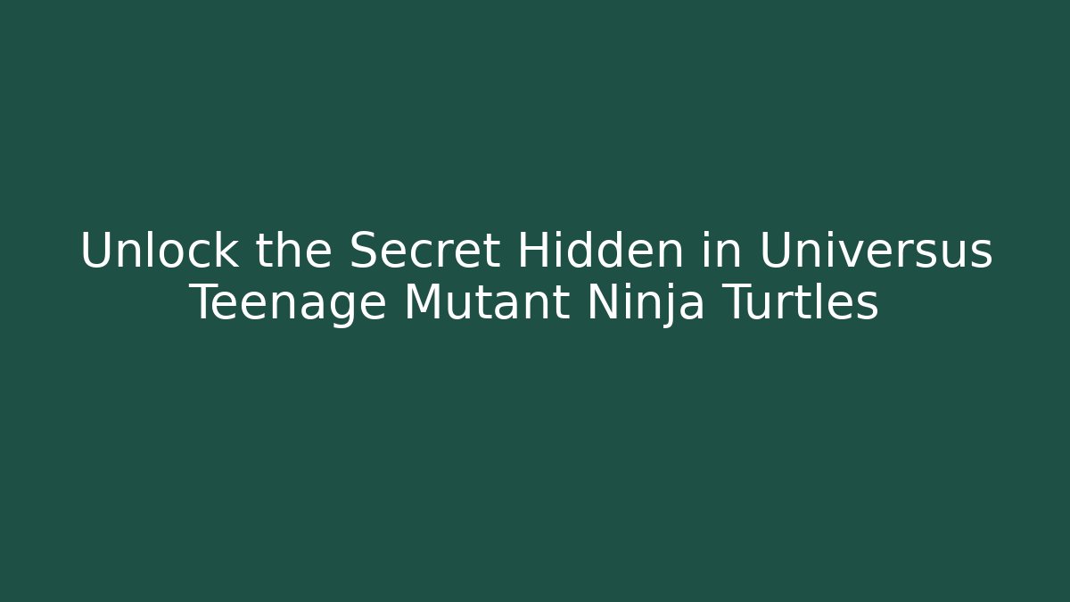 Unlock the Secret Hidden in Universus Teenage Mutant Ninja Turtles