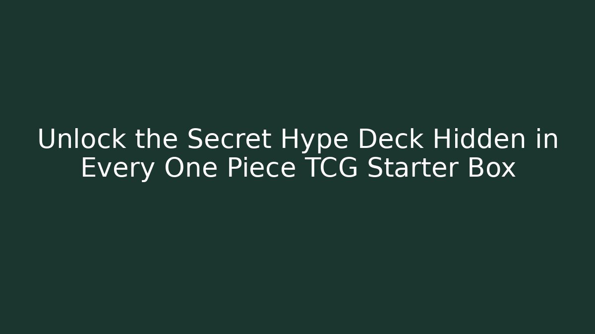 Unlock the Secret Hype Deck Hidden in Every One Piece TCG Starter Box
