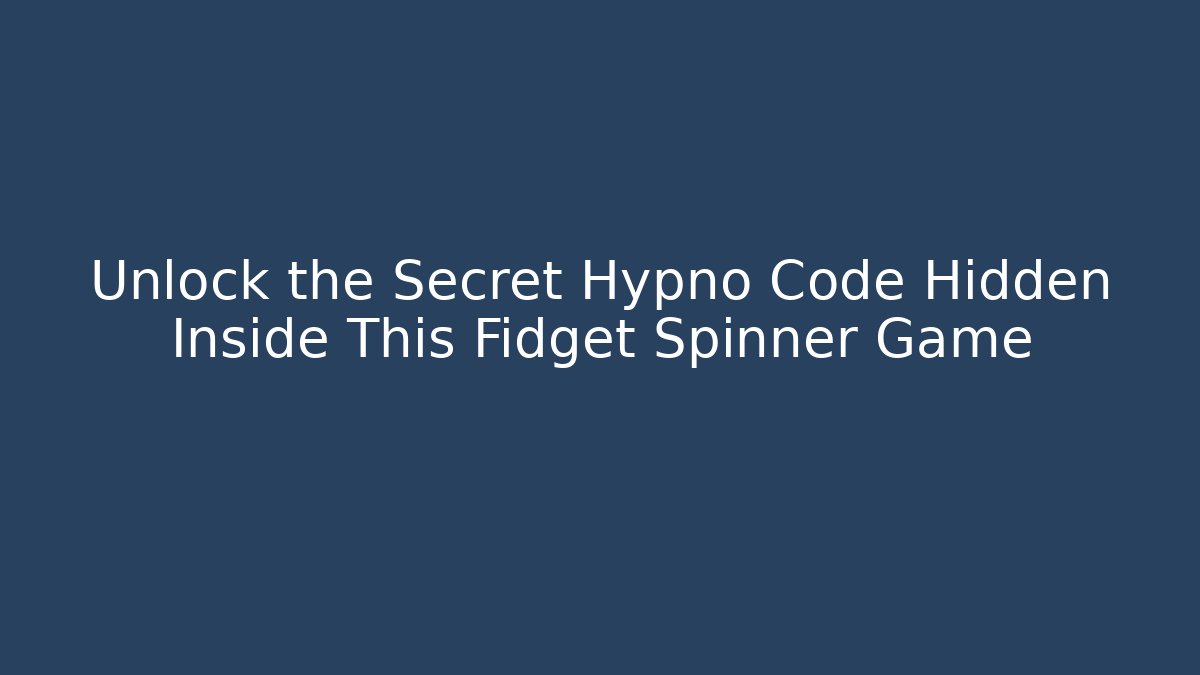 Unlock the Secret Hypno Code Hidden Inside This Fidget Spinner Game