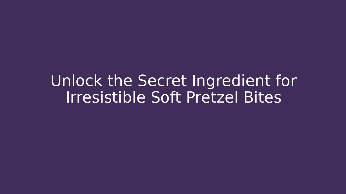 Unlock the Secret Ingredient for Irresistible Soft Pretzel Bites