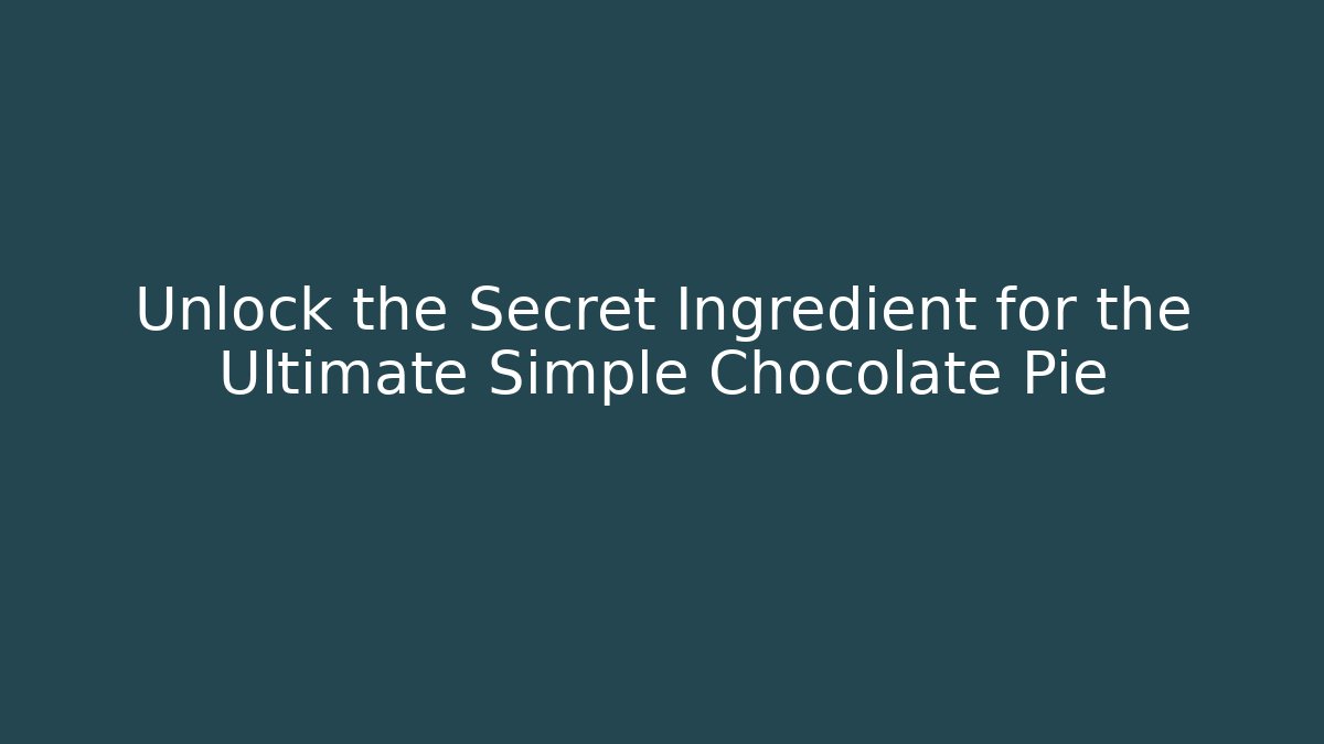 Unlock the Secret Ingredient for the Ultimate Simple Chocolate Pie