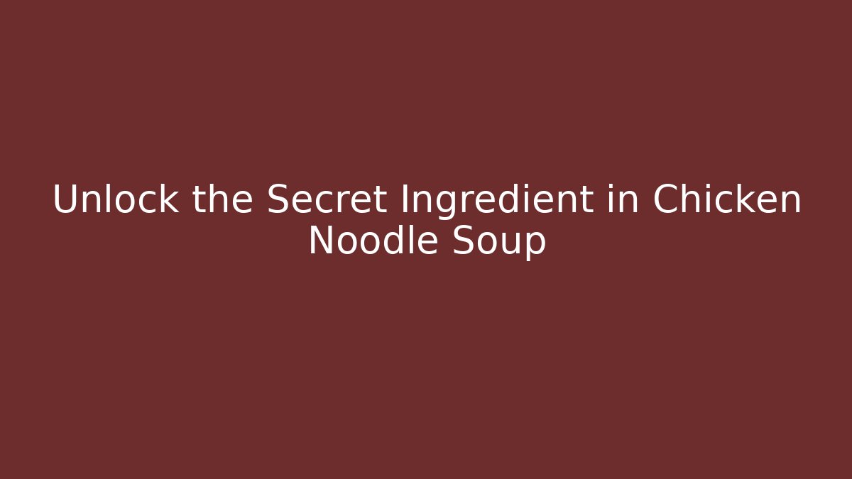 Unlock the Secret Ingredient in Chicken Noodle Soup