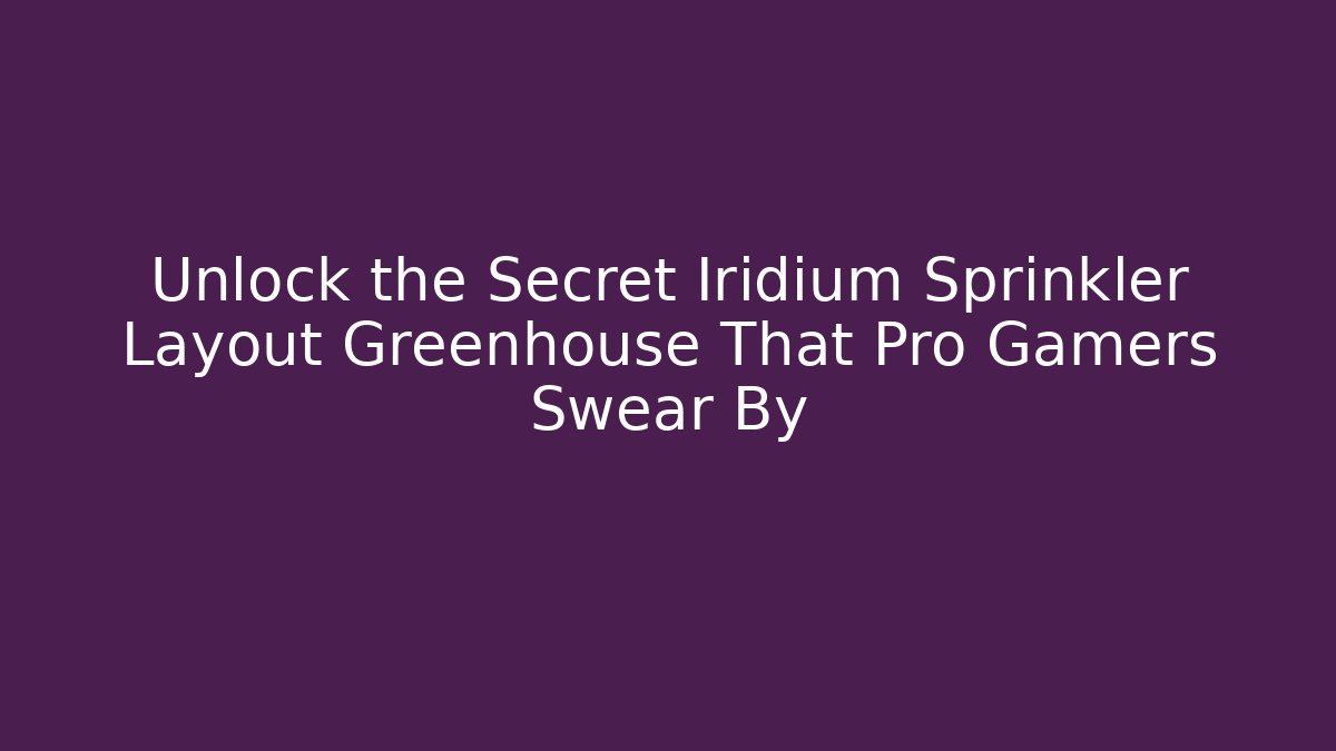 Unlock the Secret Iridium Sprinkler Layout Greenhouse That Pro Gamers Swear By - Felix Cat Insurance