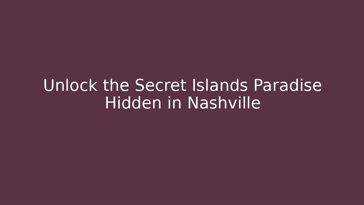 Unlock the Secret Islands Paradise Hidden in Nashville